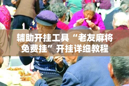辅助开挂工具“老友麻将免费挂	”开挂详细教程