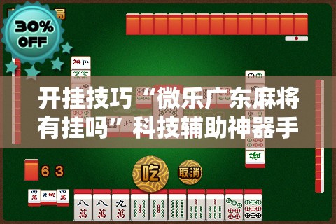 开挂技巧“微乐广东麻将有挂吗”科技辅助神器手机版
