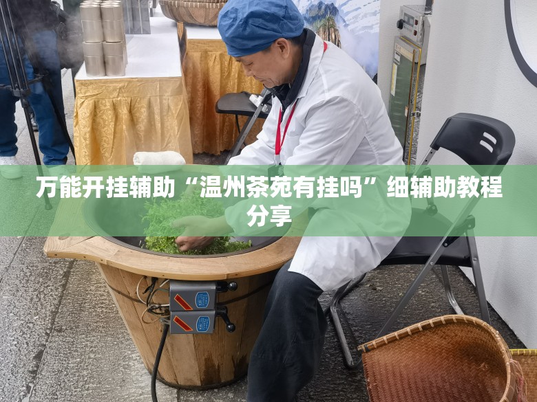 万能开挂辅助“温州茶苑有挂吗	”细辅助教程分享