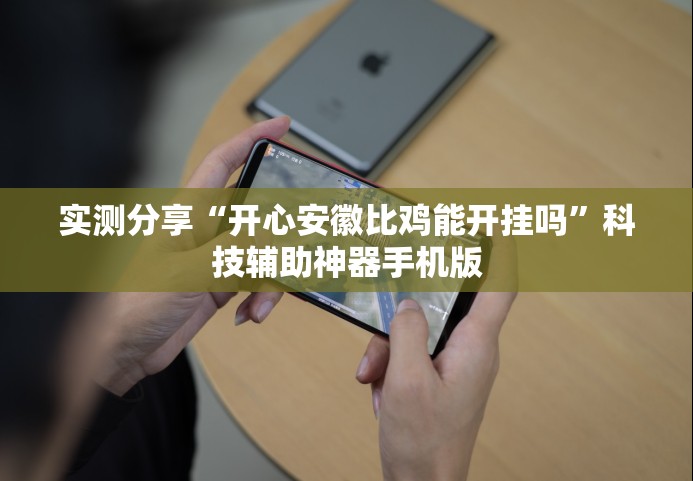 实测分享“开心安徽比鸡能开挂吗”科技辅助神器手机版