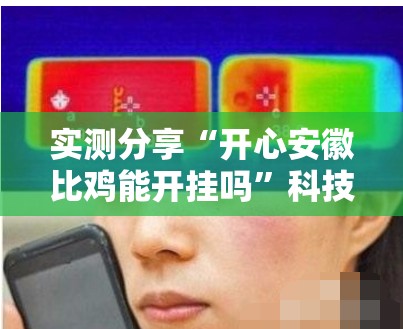 实测分享“开心安徽比鸡能开挂吗	”科技辅助神器手机版