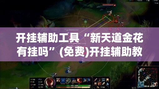 开挂辅助工具“新天道金花有挂吗”(免费)开挂辅助教学(最新辅助开挂教程)