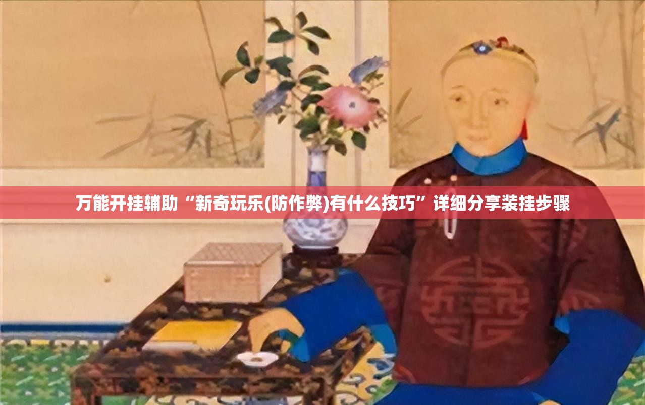 万能开挂辅助“新奇玩乐(防作弊)有什么技巧	”详细分享装挂步骤