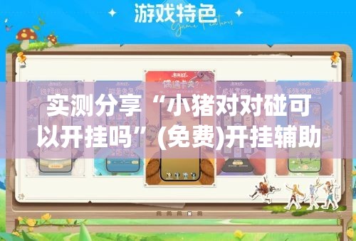 实测分享“小猪对对碰可以开挂吗”(免费)开挂辅助教学(最新辅助开挂教程)