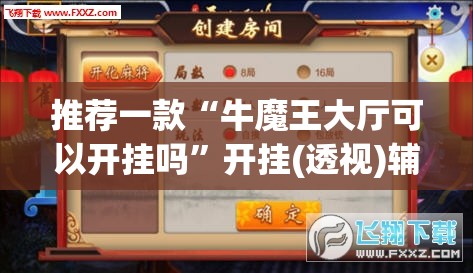 推荐一款“牛魔王大厅可以开挂吗	”开挂(透视)辅助神器