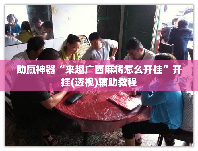 助赢神器“来趣广西麻将怎么开挂”开挂(透视)辅助教程