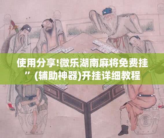 使用分享!微乐湖南麻将免费挂	”(辅助神器)开挂详细教程