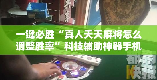 一键必胜“真人天天麻将怎么调整胜率	”科技辅助神器手机版