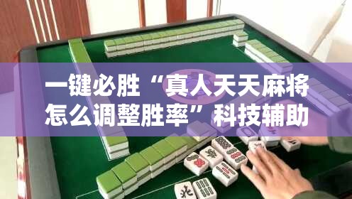 一键必胜“真人天天麻将怎么调整胜率”科技辅助神器手机版