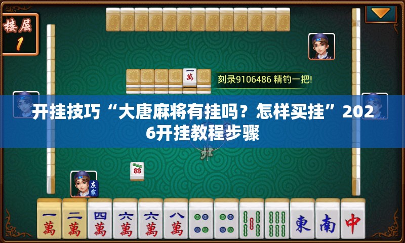 开挂技巧“大唐麻将有挂吗？怎样买挂”2026开挂教程步骤