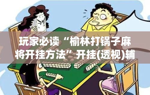 玩家必读“榆林打锅子麻将开挂方法	”开挂(透视)辅助神器