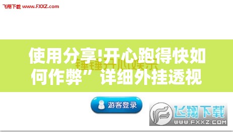 使用分享!开心跑得快如何作弊”详细外挂透视辅助软件教程