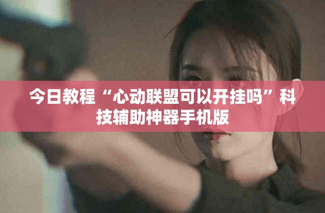 今日教程“心动联盟可以开挂吗”科技辅助神器手机版
