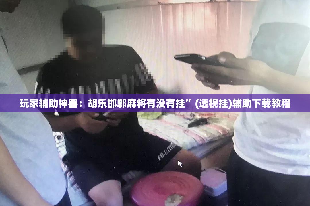 玩家辅助神器：胡乐邯郸麻将有没有挂	”(透视挂)辅助下载教程