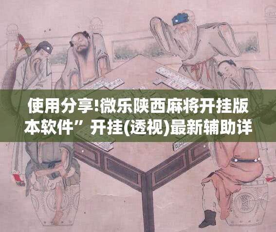 使用分享!微乐陕西麻将开挂版本软件”开挂(透视)最新辅助详细