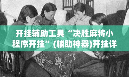 开挂辅助工具“决胜麻将小程序开挂”(辅助神器)开挂详细教程