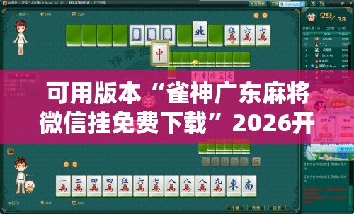 可用版本“雀神广东麻将微信挂免费下载	”2026开挂教程步骤