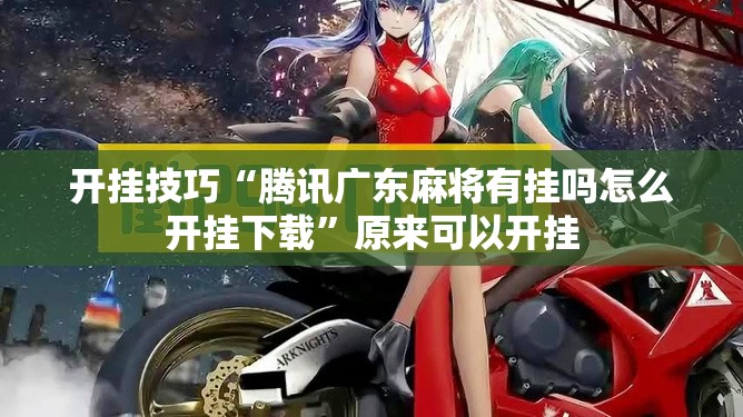 开挂技巧“腾讯广东麻将有挂吗怎么开挂下载	”原来可以开挂