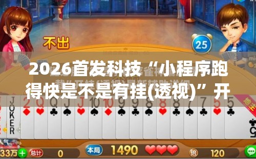 2026首发科技“小程序跑得快是不是有挂(透视)”开挂辅助脚本+详细开挂安装教程