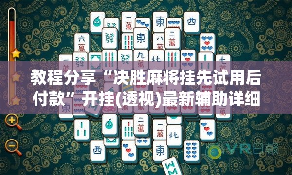 教程分享“决胜麻将挂先试用后付款”开挂(透视)最新辅助详细