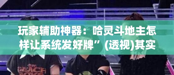 玩家辅助神器：哈灵斗地主怎样让系统发好牌”(透视)其实确实有挂