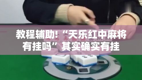 教程辅助!“天乐红中麻将有挂吗	”其实确实有挂