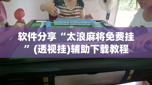 软件分享“太浪麻将免费挂”(透视挂)辅助下载教程