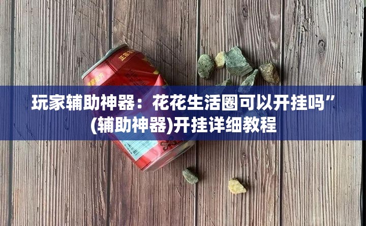 玩家辅助神器：花花生活圈可以开挂吗”(辅助神器)开挂详细教程