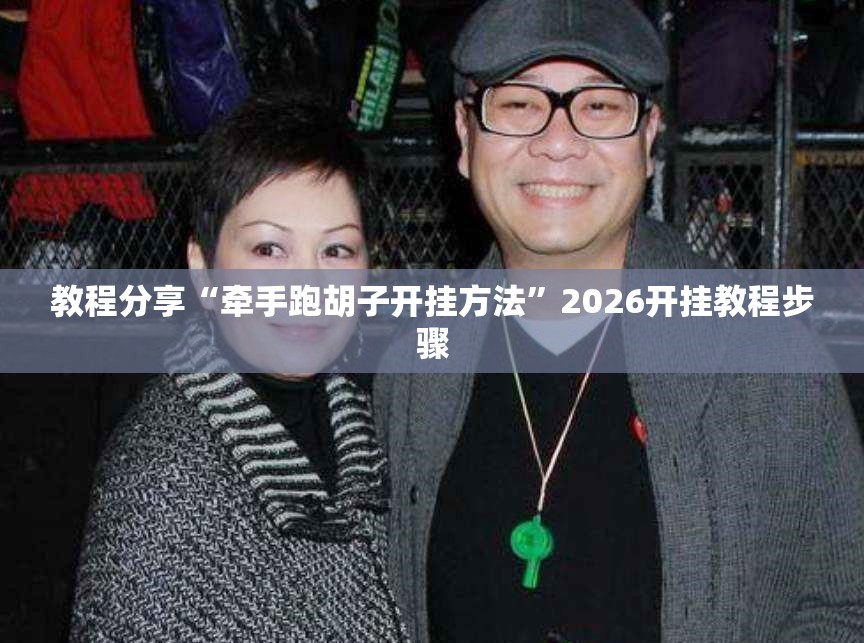 教程分享“牵手跑胡子开挂方法	”2026开挂教程步骤