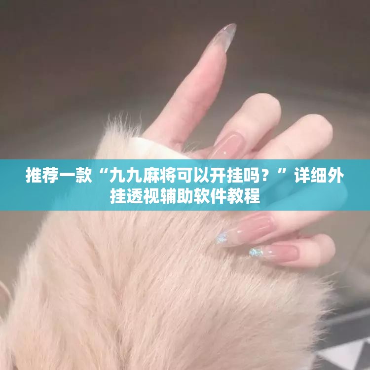 推荐一款“九九麻将可以开挂吗？”详细外挂透视辅助软件教程