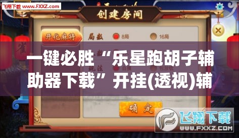 一键必胜“乐星跑胡子辅助器下载”开挂(透视)辅助神器
