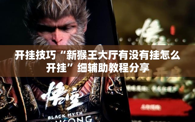 开挂技巧“新猴王大厅有没有挂怎么开挂”细辅助教程分享