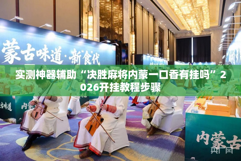 实测神器辅助“决胜麻将内蒙一口香有挂吗”2026开挂教程步骤