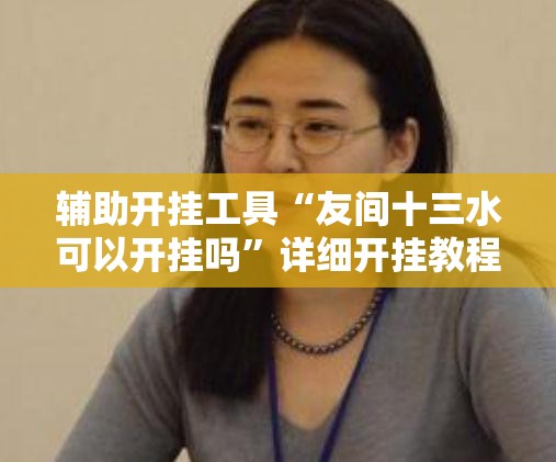 辅助开挂工具“友间十三水可以开挂吗	”详细开挂教程