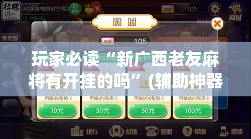 玩家必读“新广西老友麻将有开挂的吗	”(辅助神器)开挂详细教程