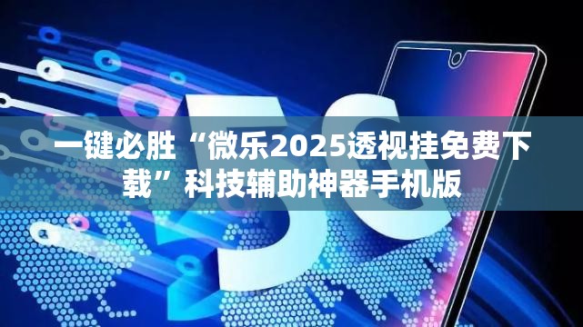一键必胜“微乐2025透视挂免费下载”科技辅助神器手机版