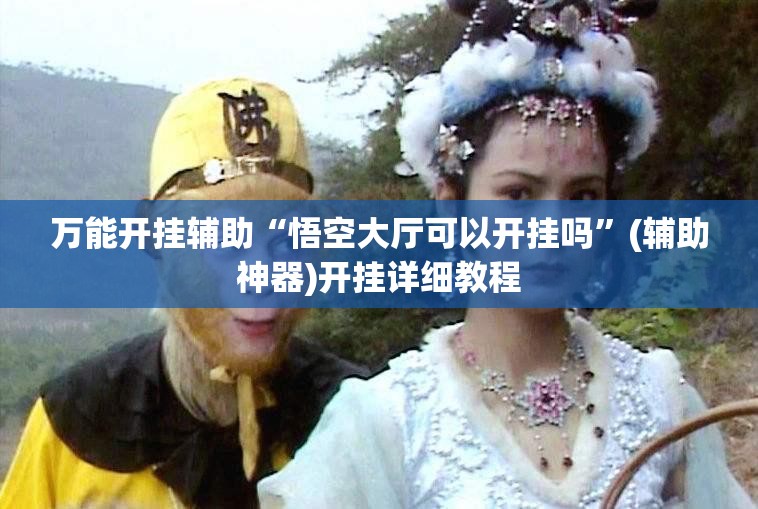 万能开挂辅助“悟空大厅可以开挂吗	”(辅助神器)开挂详细教程