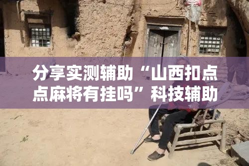 分享实测辅助“山西扣点点麻将有挂吗”科技辅助神器手机版