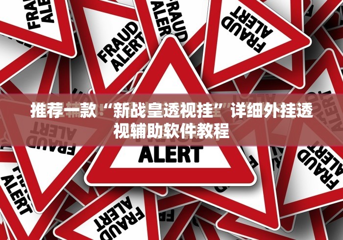 推荐一款“新战皇透视挂”详细外挂透视辅助软件教程