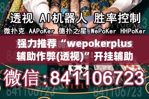 强力推荐“wepokerplus辅助作弊(透视)	”开挂辅助脚本+详细开挂安装教程