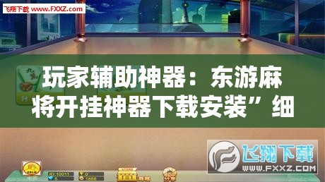 玩家辅助神器：东游麻将开挂神器下载安装”细辅助教程分享
