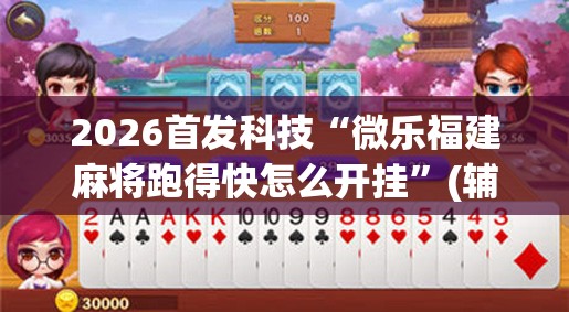 2026首发科技“微乐福建麻将跑得快怎么开挂”(辅助神器)开挂详细教程