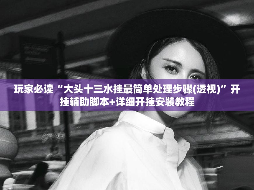 玩家必读“大头十三水挂最简单处理步骤(透视)”开挂辅助脚本+详细开挂安装教程