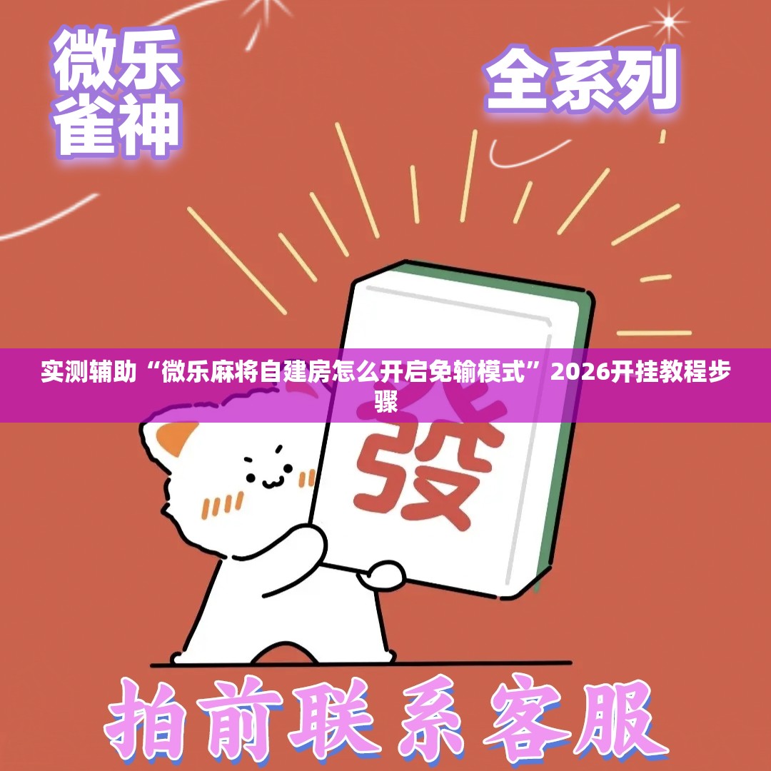 实测辅助“微乐麻将自建房怎么开启免输模式”2026开挂教程步骤