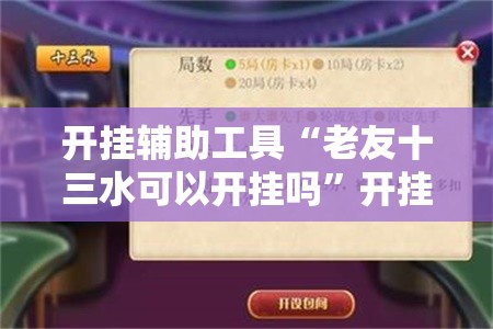 开挂辅助工具“老友十三水可以开挂吗	”开挂辅助脚本+详细开挂安装教程