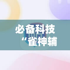 必备科技“雀神辅助器免激活码	”2026开挂教程步骤