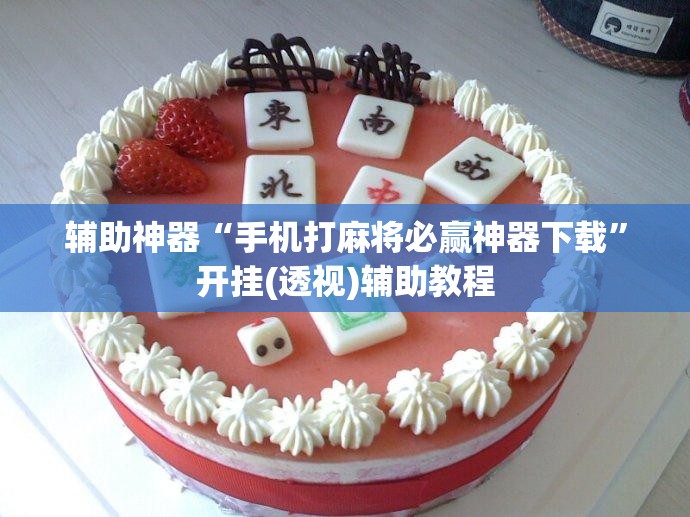 辅助神器“手机打麻将必赢神器下载”开挂(透视)辅助教程
