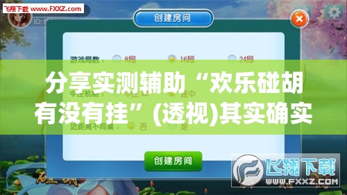 分享实测辅助“欢乐碰胡有没有挂”(透视)其实确实有挂