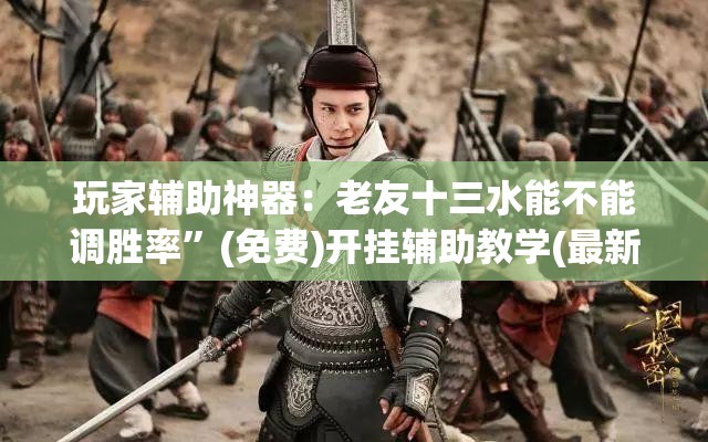 玩家辅助神器：老友十三水能不能调胜率”(免费)开挂辅助教学(最新辅助开挂教程)