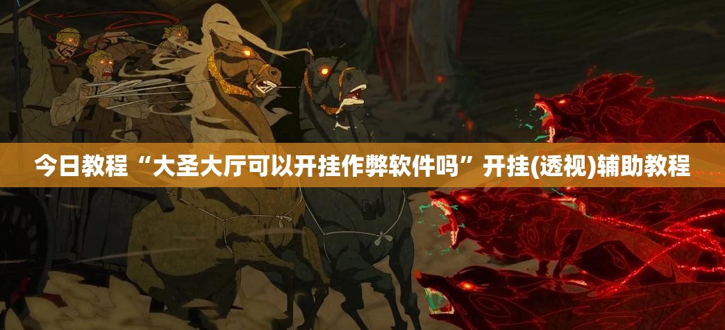 今日教程“大圣大厅可以开挂作弊软件吗	”开挂(透视)辅助教程